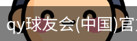 qy球友会(中国)官方网站
